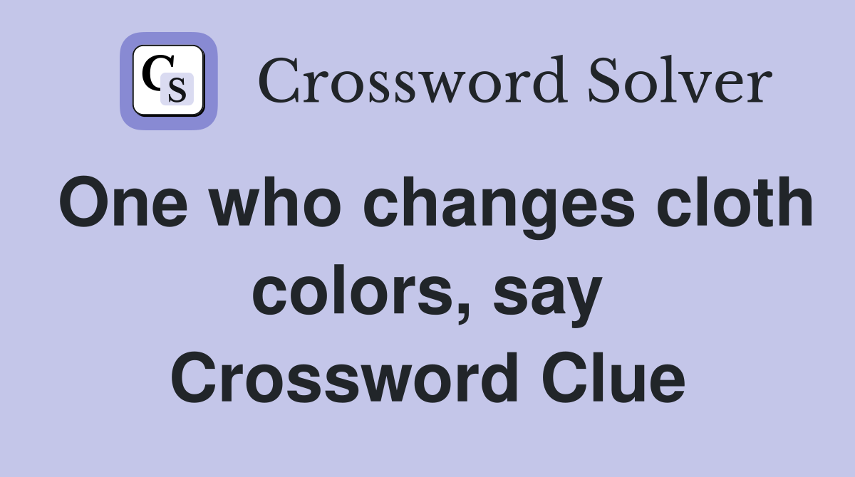 One who changes cloth colors, say Crossword Clue