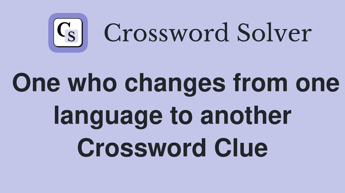 One who changes from one language to another Crossword Clue
