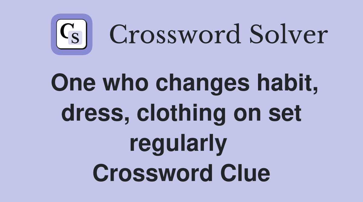 One who changes habit, dress, clothing on set regularly  Crossword Clue