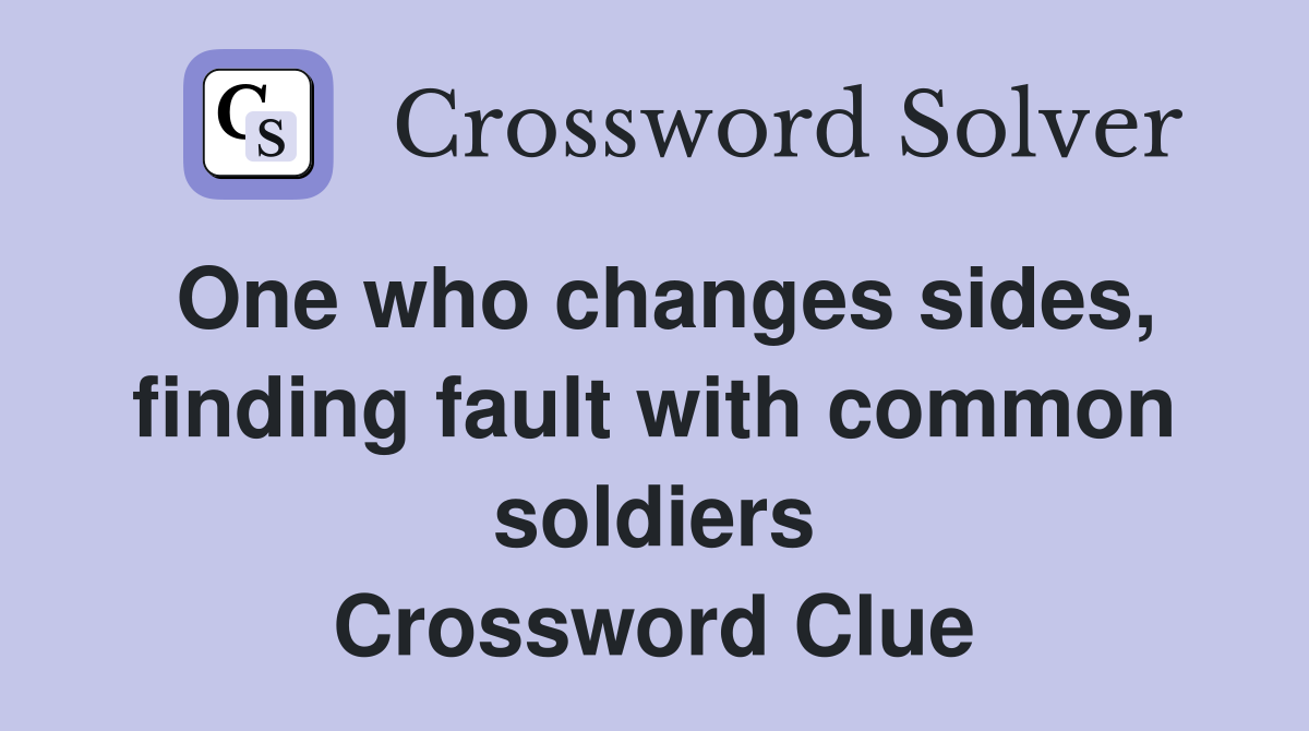 One who changes sides, finding fault with common soldiers Crossword Clue