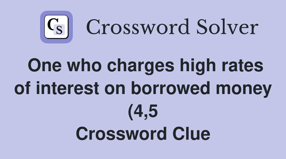 One who charges high rates of interest on borrowed money (4 5 One who charges high rates of interest on borrowed money (4 5