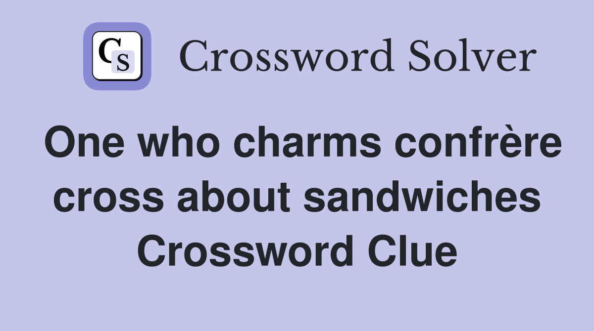 One who charms confrère cross about sandwiches Crossword Clue