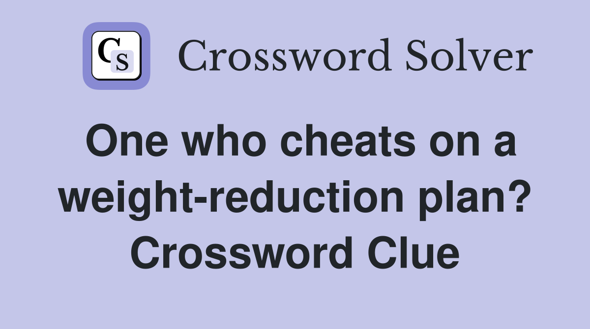 One who cheats on a weight-reduction plan? Crossword Clue