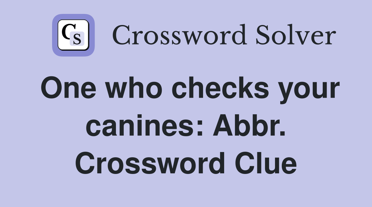 One who checks your canines: Abbr. Crossword Clue
