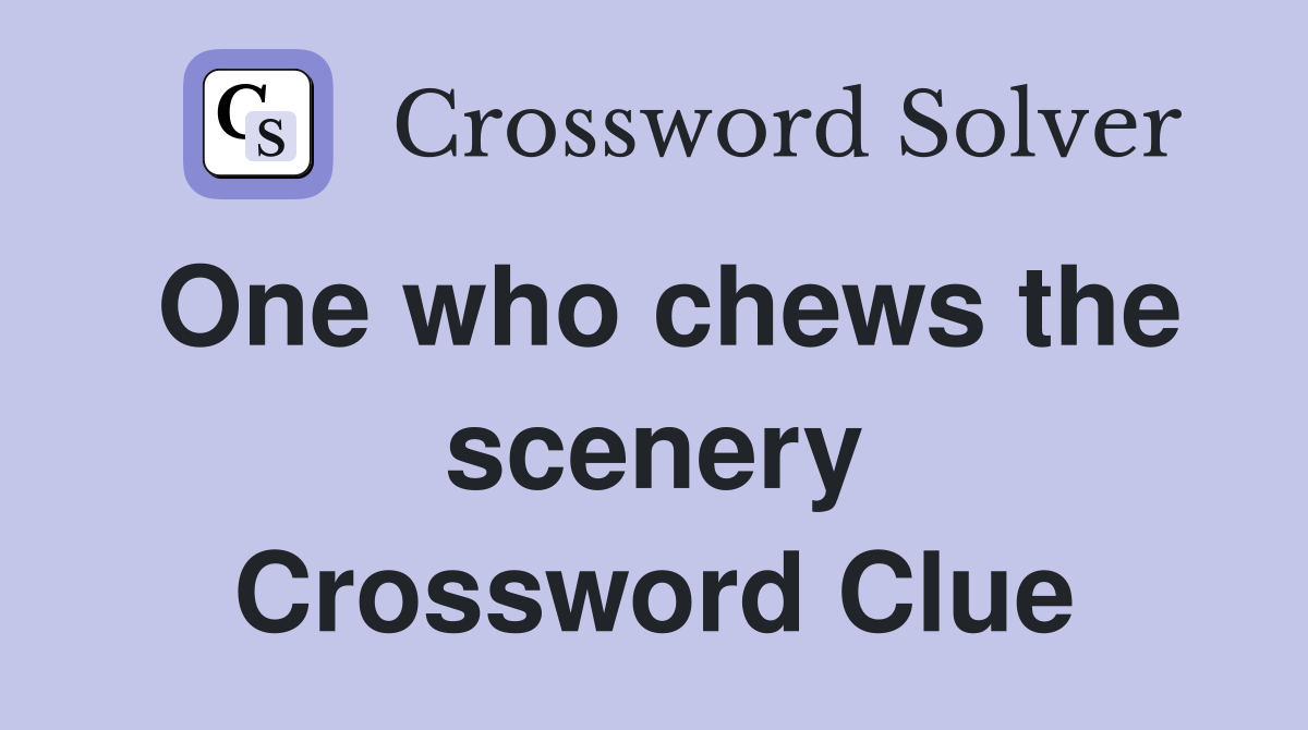 One who chews the scenery Crossword Clue