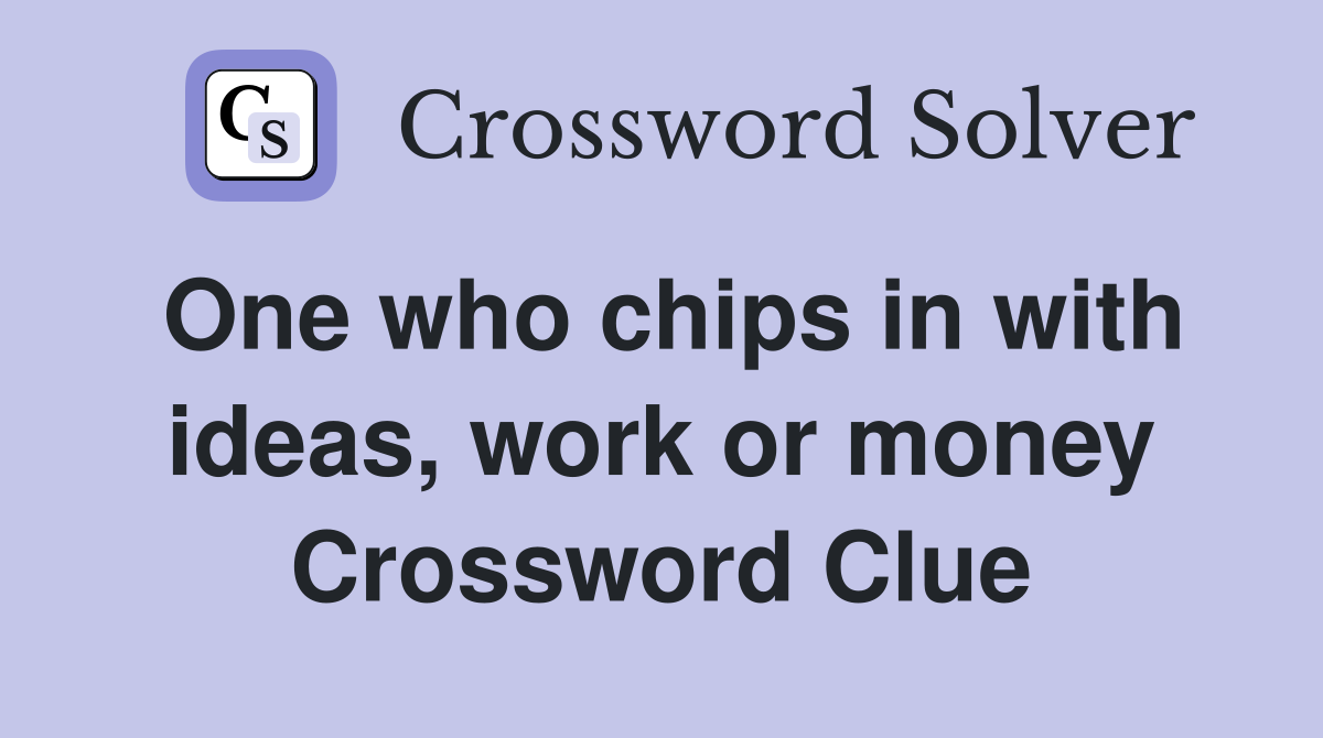 One who chips in with ideas, work or money Crossword Clue