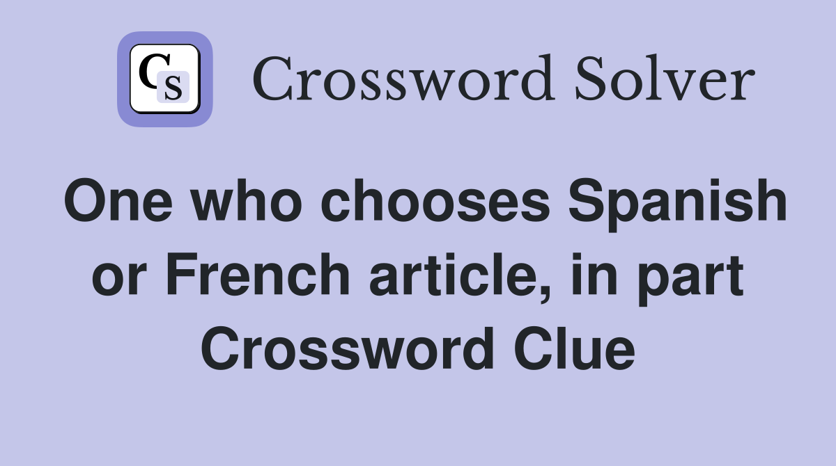 One who chooses Spanish or French article, in part Crossword Clue
