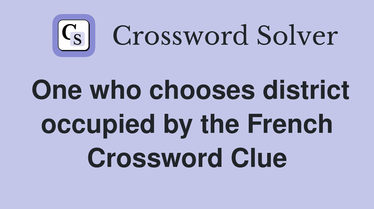 One who chooses district occupied by the French Crossword Clue