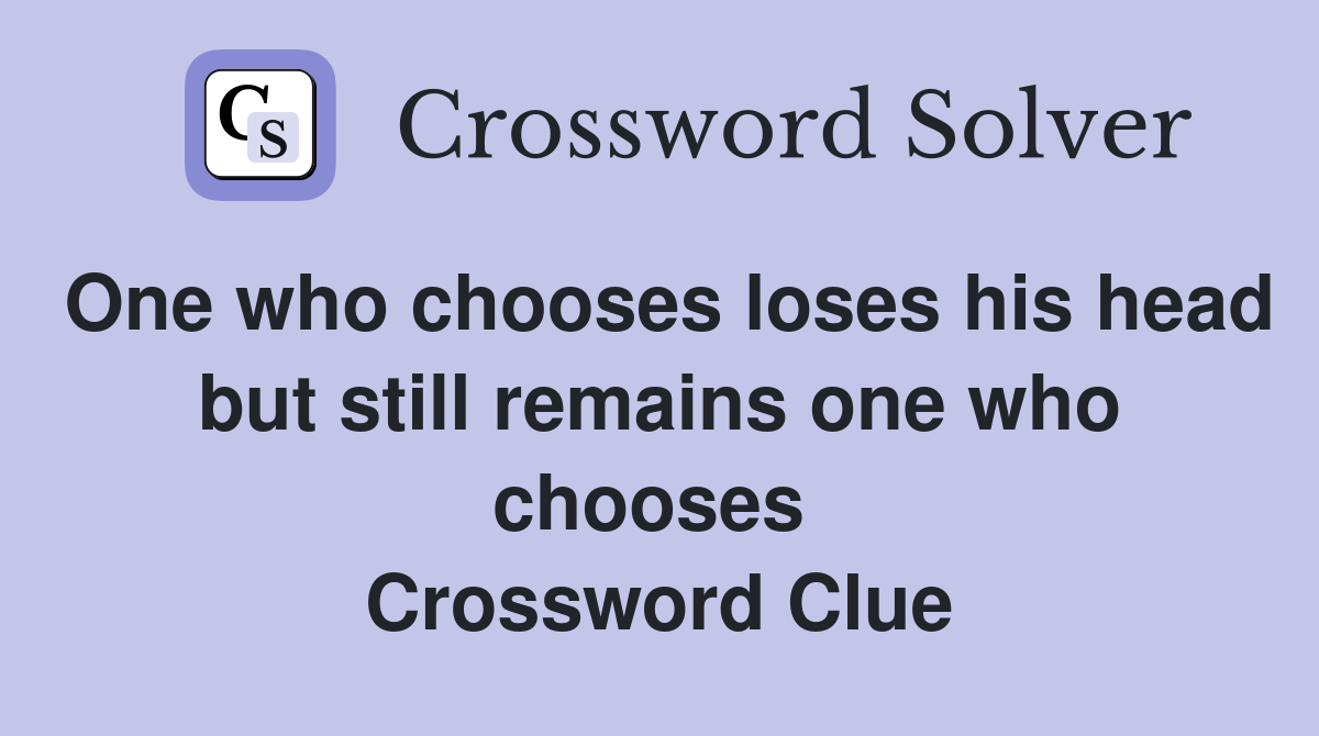 One who chooses loses his head but still remains one who chooses  Crossword Clue