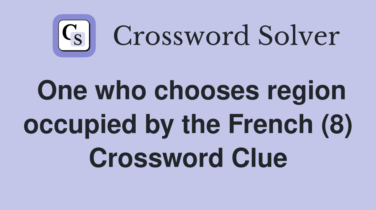 One who chooses region occupied by the French (8) Crossword Clue