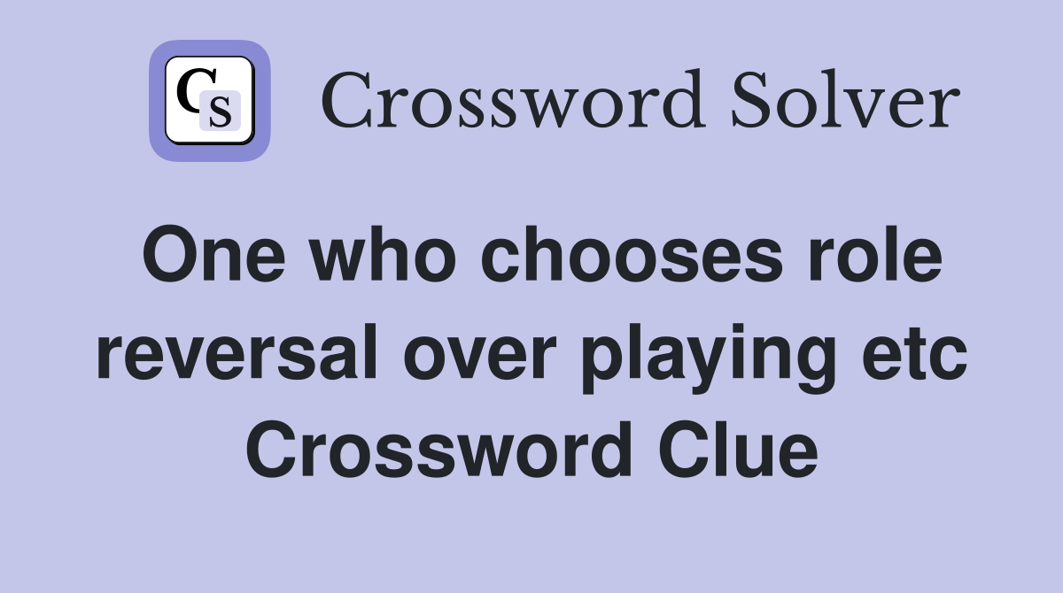 One who chooses role reversal over playing etc Crossword Clue