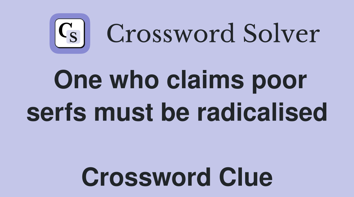 One who claims poor serfs must be radicalised  Crossword Clue