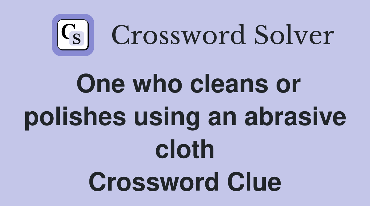 One who cleans or polishes using an abrasive cloth Crossword Clue