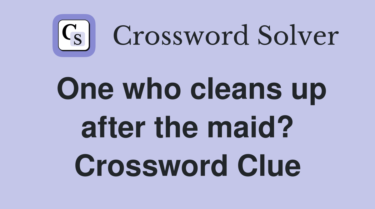 One who cleans up after the maid? Crossword Clue
