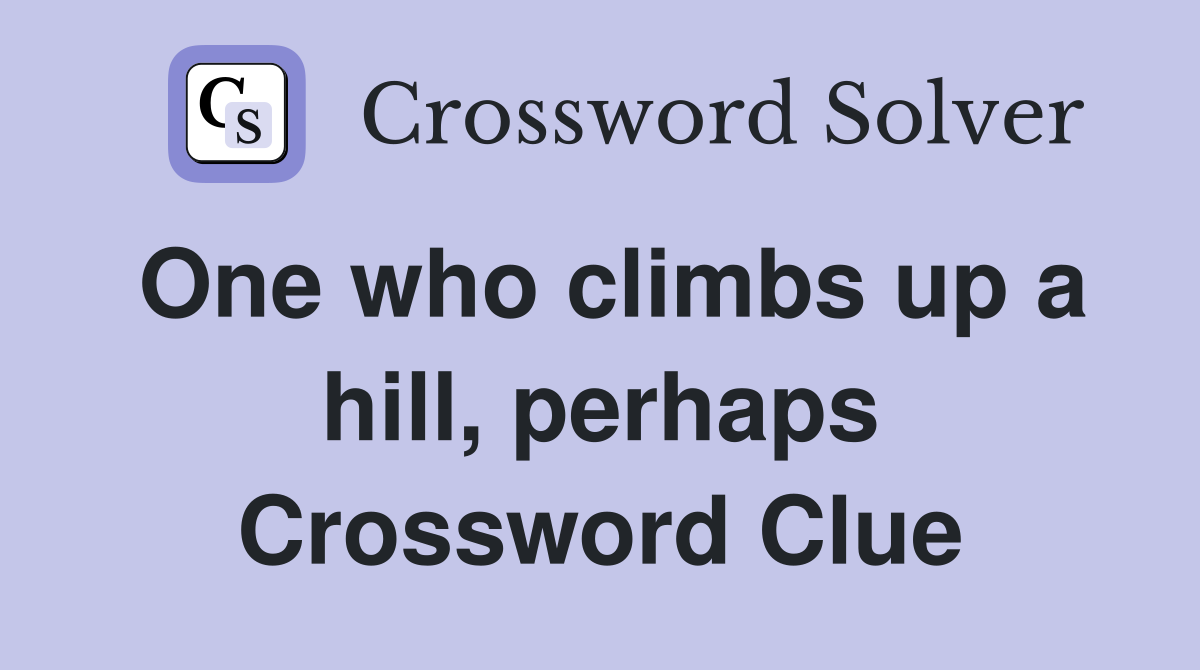 One who climbs up a hill, perhaps Crossword Clue