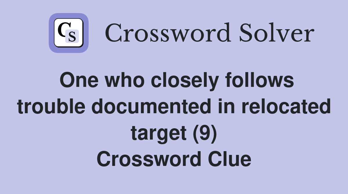One who closely follows trouble documented in relocated target (9) Crossword Clue
