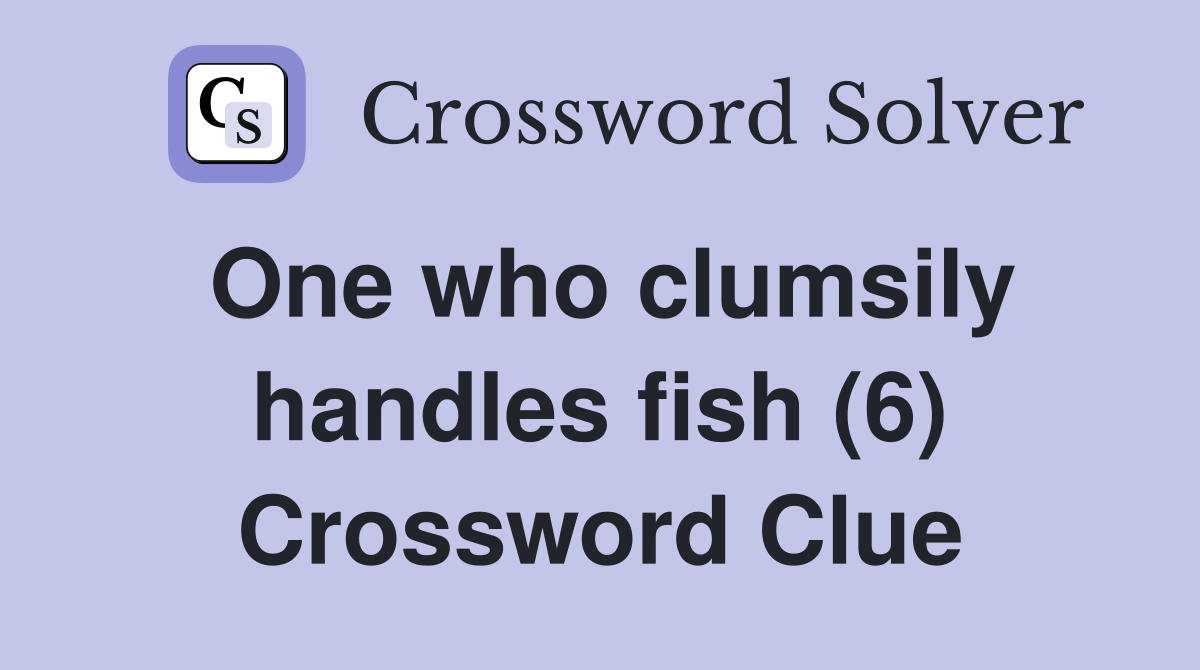 One who clumsily handles fish (6) Crossword Clue