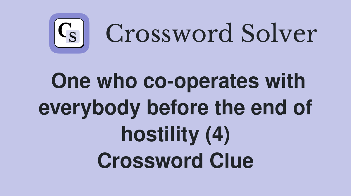 One who co-operates with everybody before the end of hostility (4) Crossword Clue