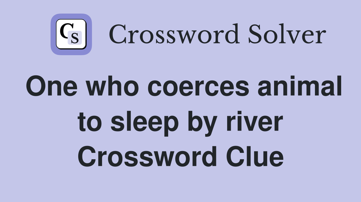 One who coerces animal to sleep by river Crossword Clue