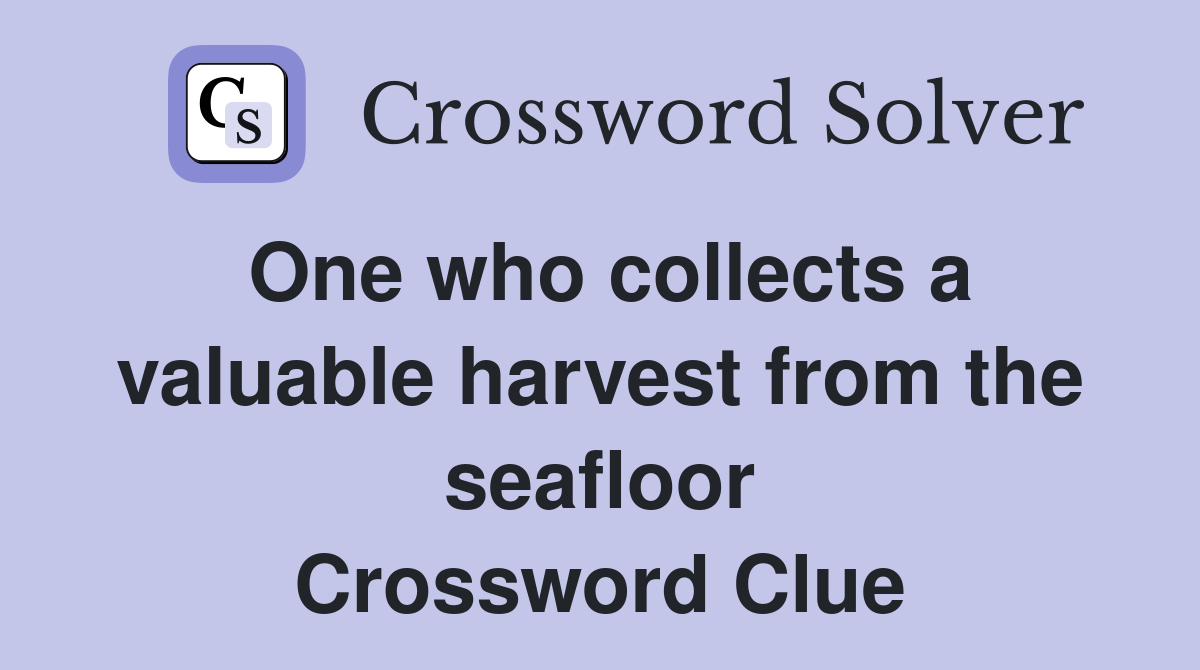 One who collects a valuable harvest from the seafloor Crossword Clue