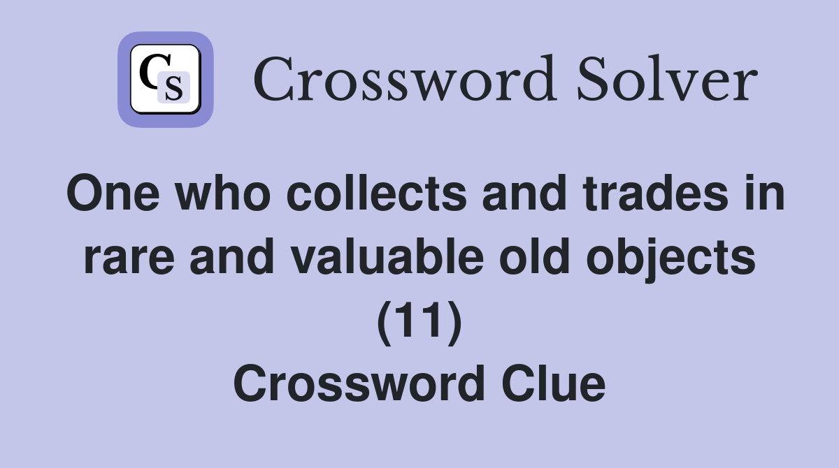 One who collects and trades in rare and valuable old objects (11) Crossword Clue