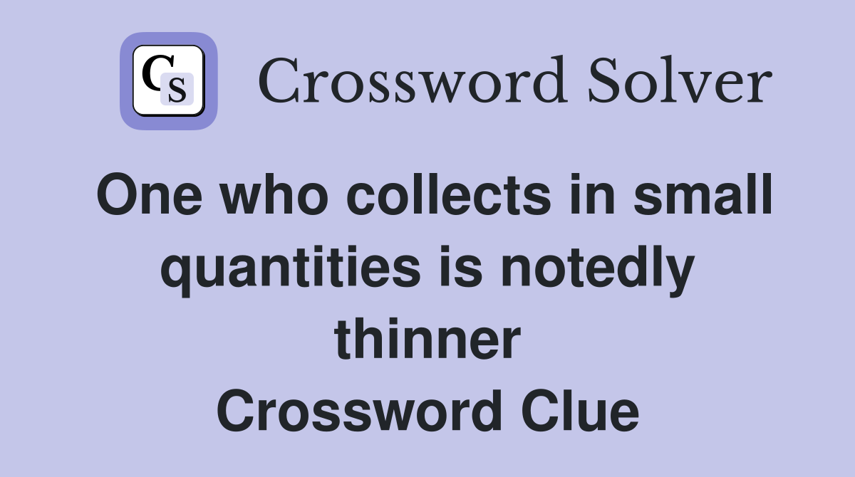 One who collects in small quantities is notedly thinner Crossword Clue