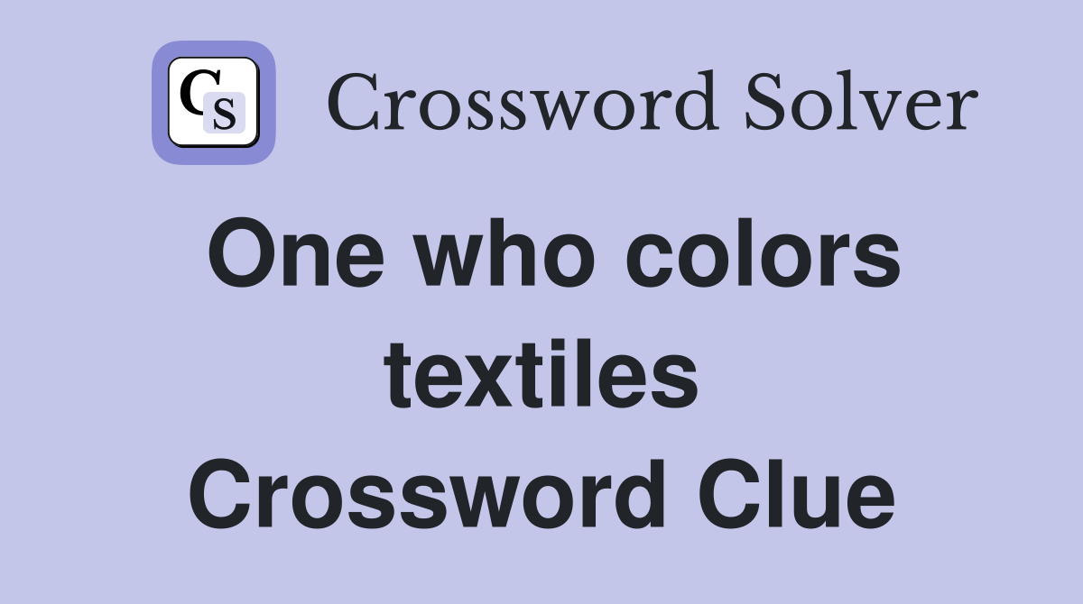 One who colors textiles Crossword Clue