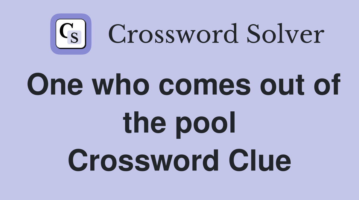 One who comes out of the pool Crossword Clue