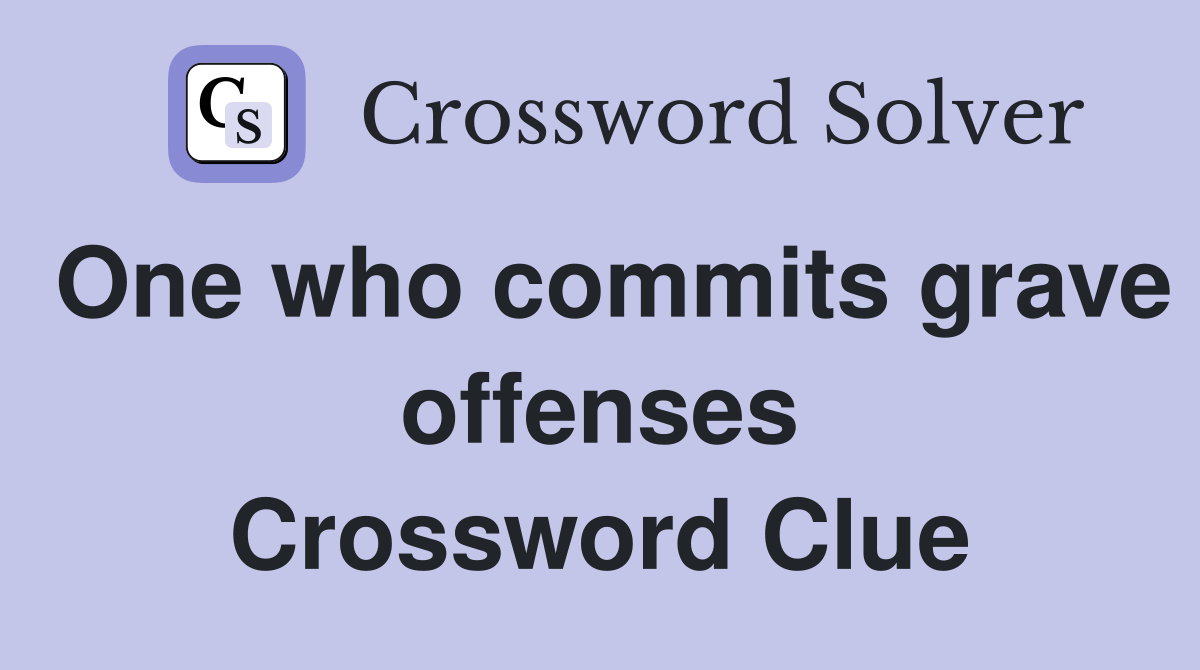 One who commits grave offenses Crossword Clue
