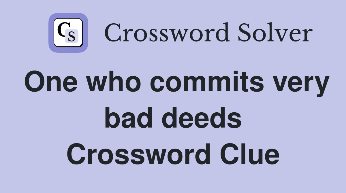 One who commits very bad deeds Crossword Clue