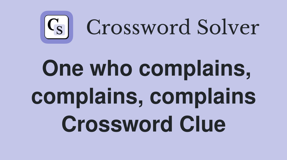 One who complains, complains, complains Crossword Clue
