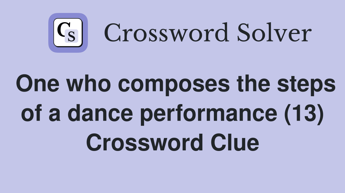 One who composes the steps of a dance performance (13) Crossword Clue