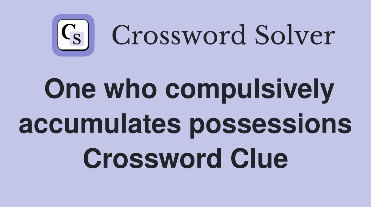 One who compulsively accumulates possessions Crossword Clue