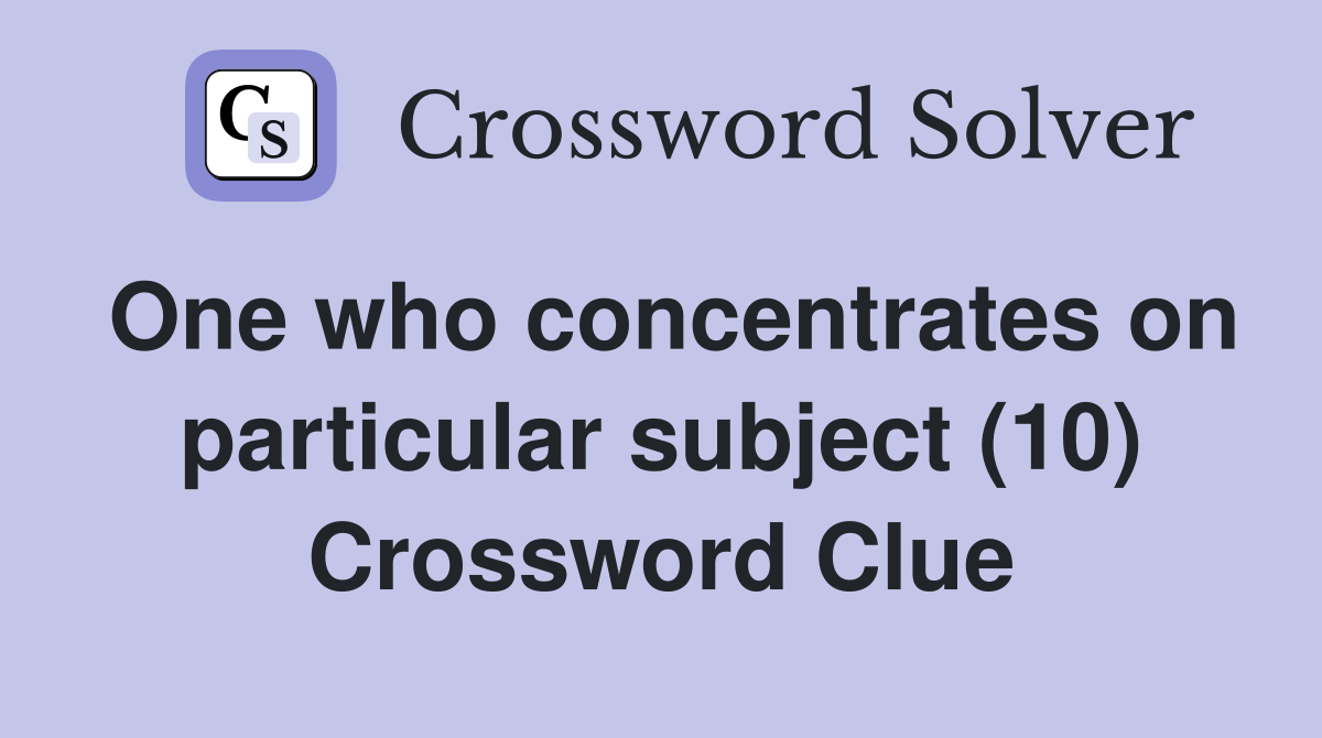 One who concentrates on particular subject (10) Crossword Clue