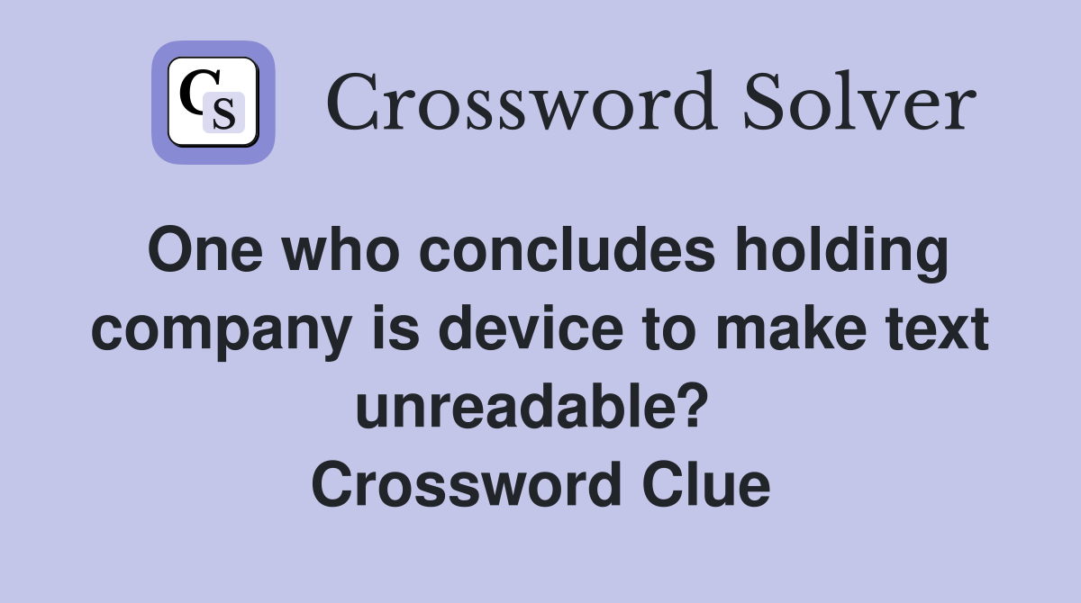 One who concludes holding company is device to make text unreadable?  Crossword Clue