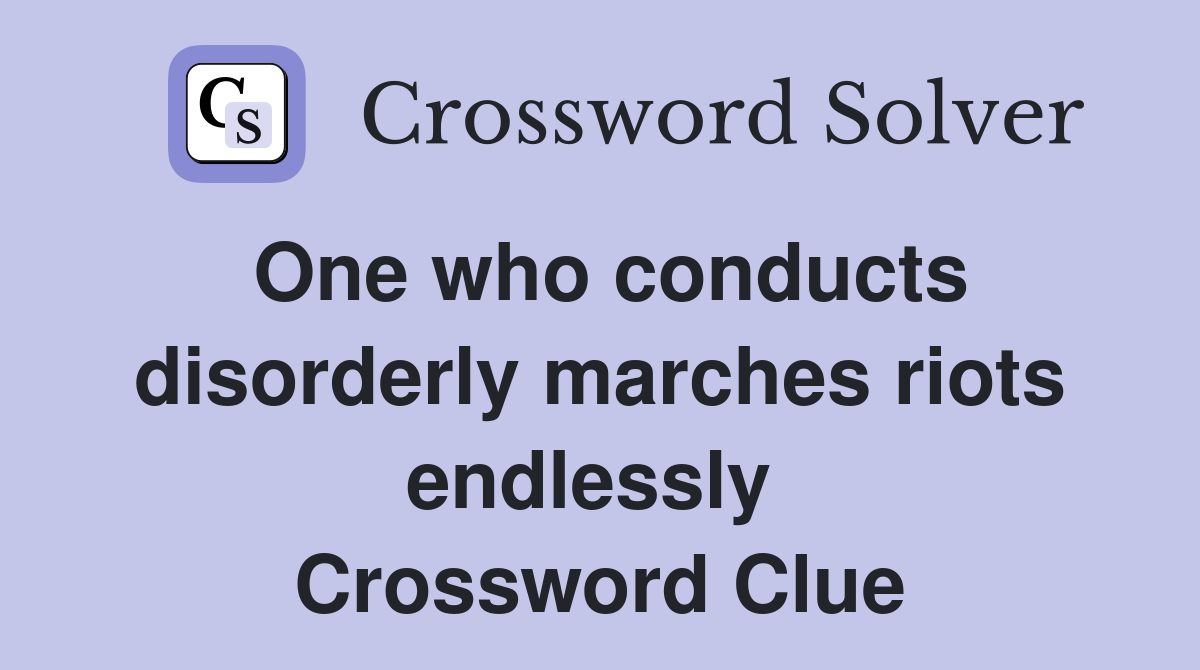 One who conducts disorderly marches riots endlessly  Crossword Clue