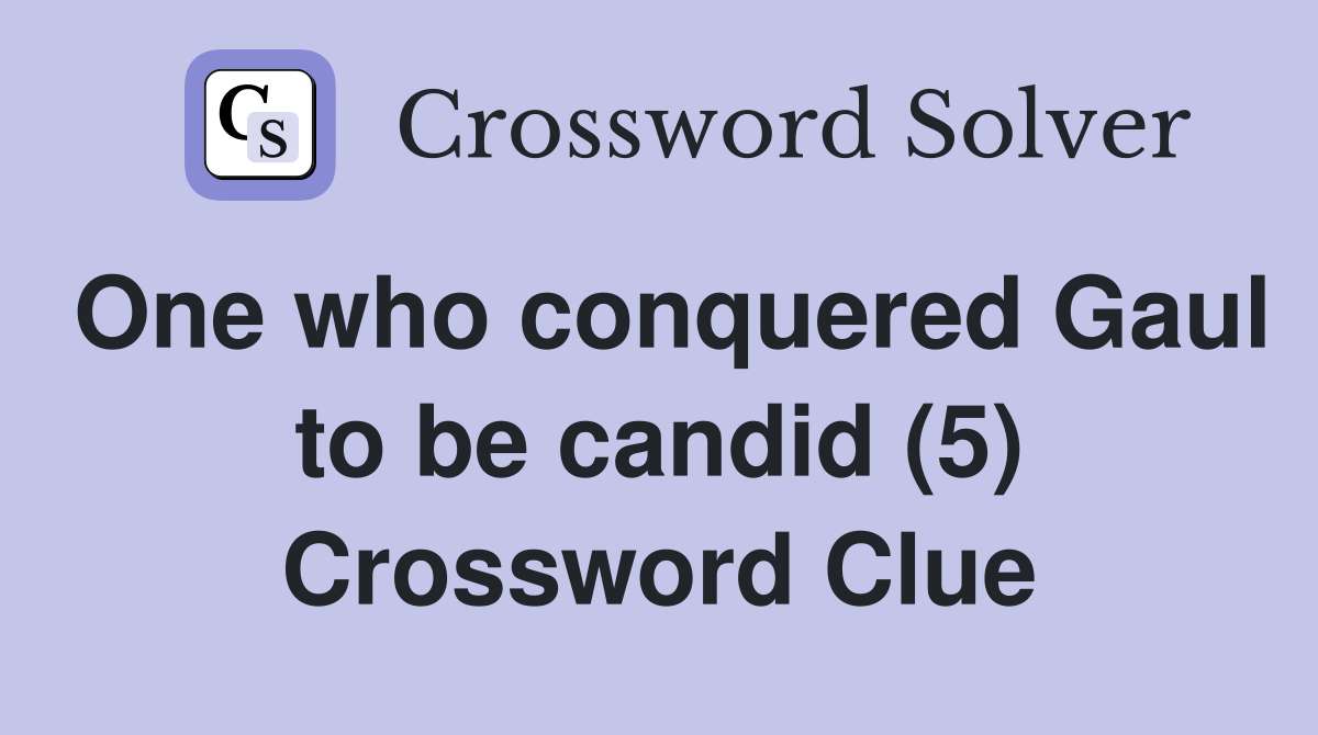 One who conquered Gaul to be candid (5) Crossword Clue