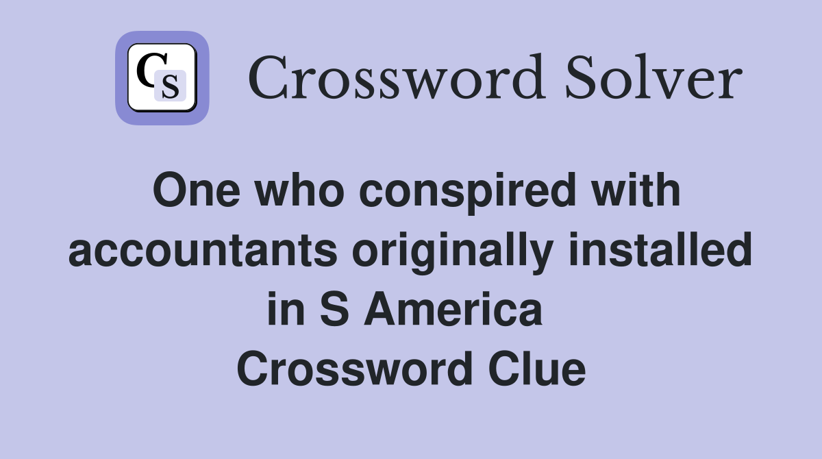 One who conspired with accountants originally installed in S America  Crossword Clue