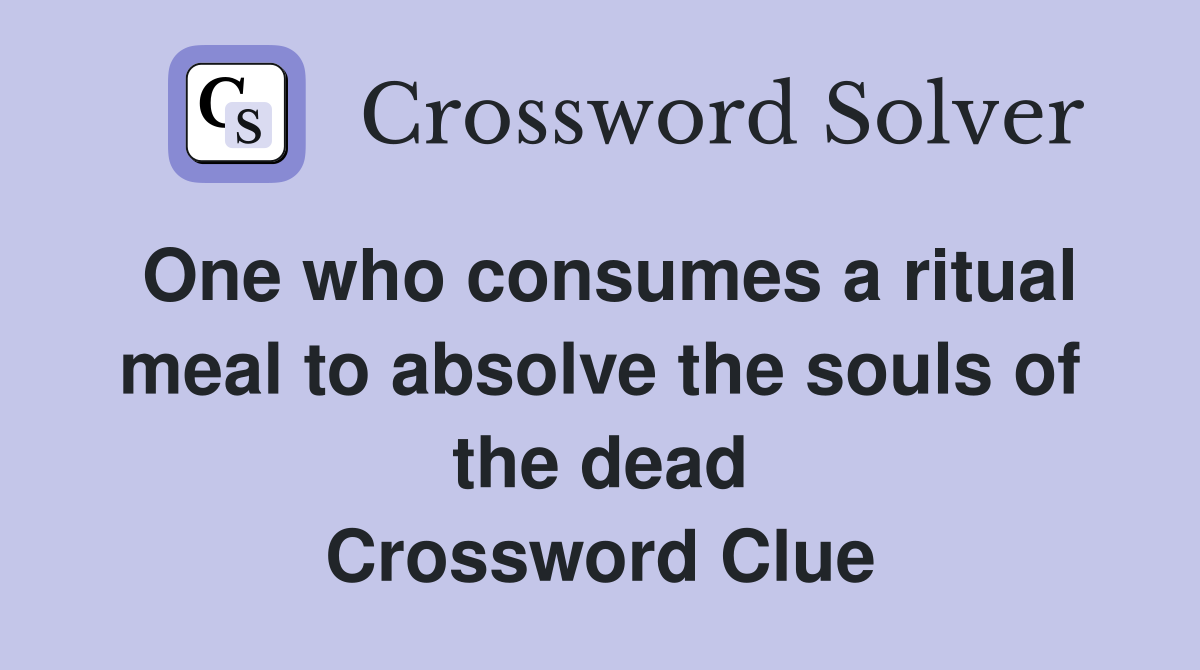 One who consumes a ritual meal to absolve the souls of the dead Crossword Clue