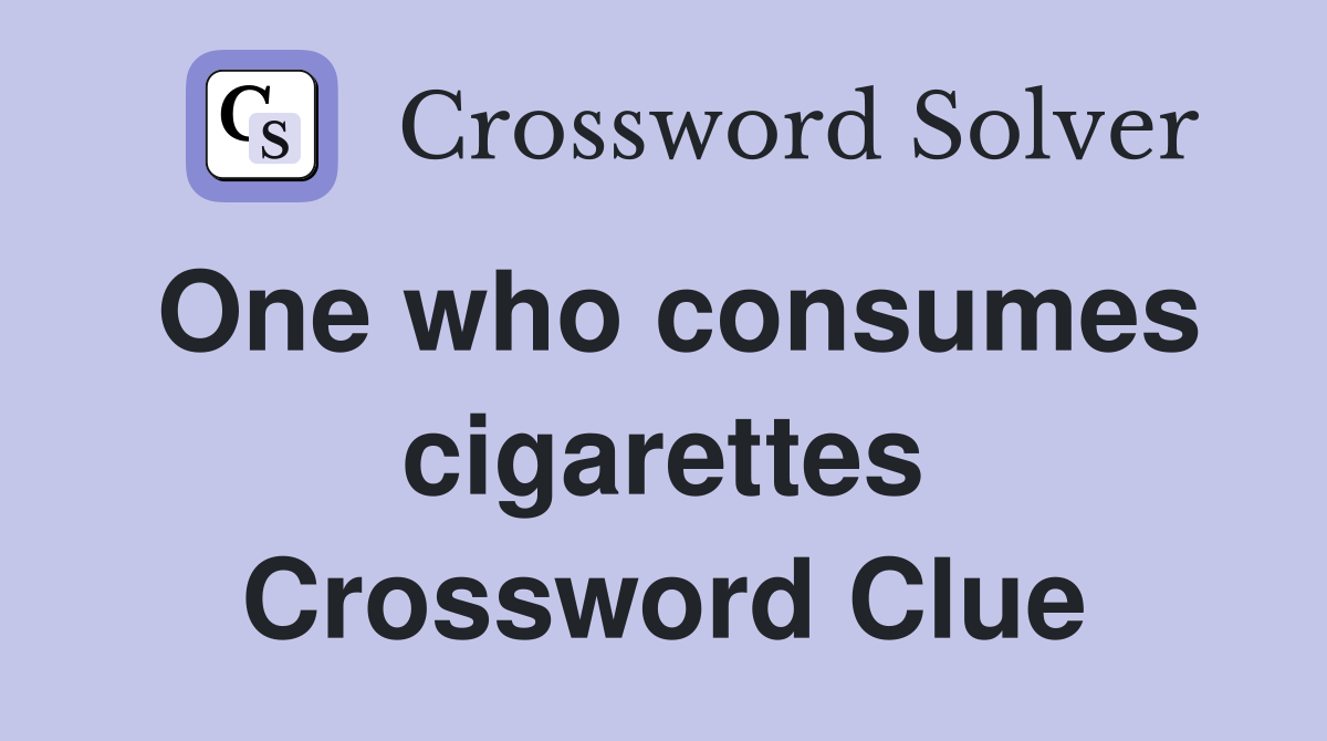 One who consumes cigarettes Crossword Clue