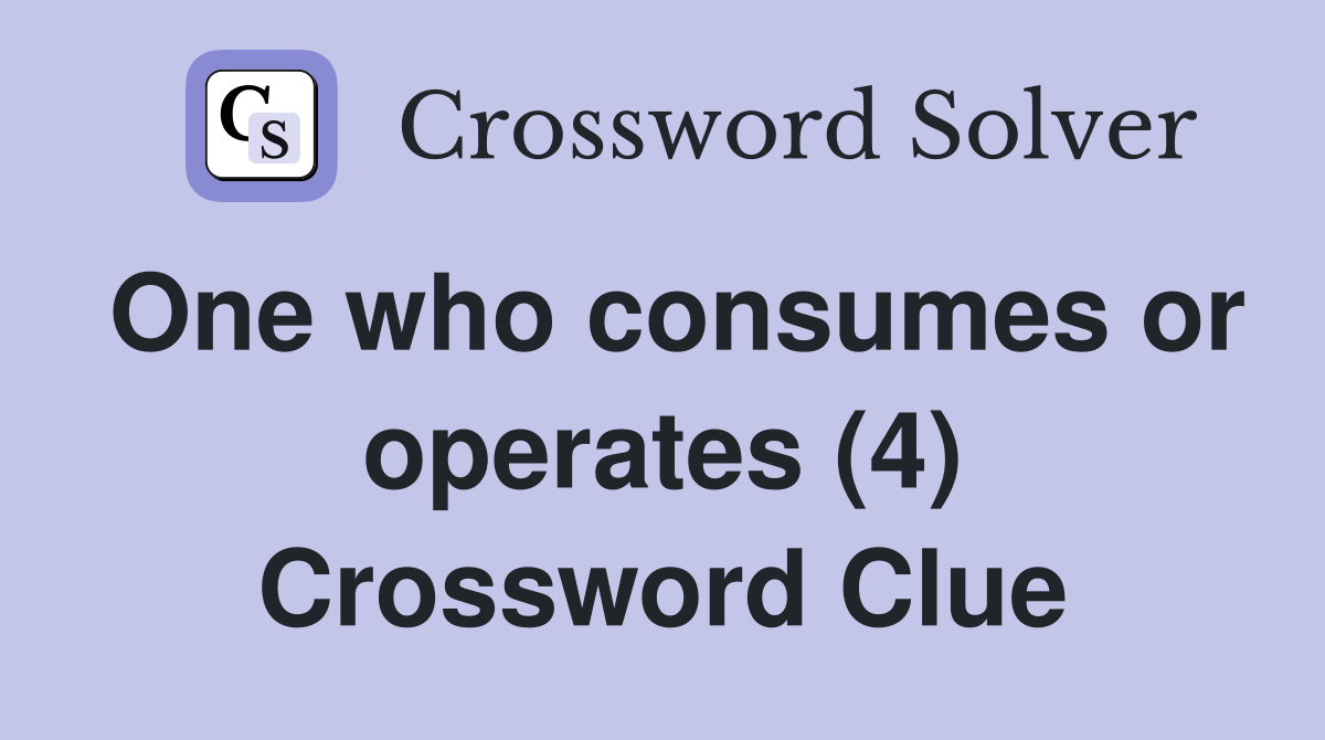 One who consumes or operates (4) Crossword Clue