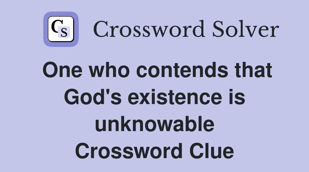 One who contends that God's existence is unknowable Crossword Clue