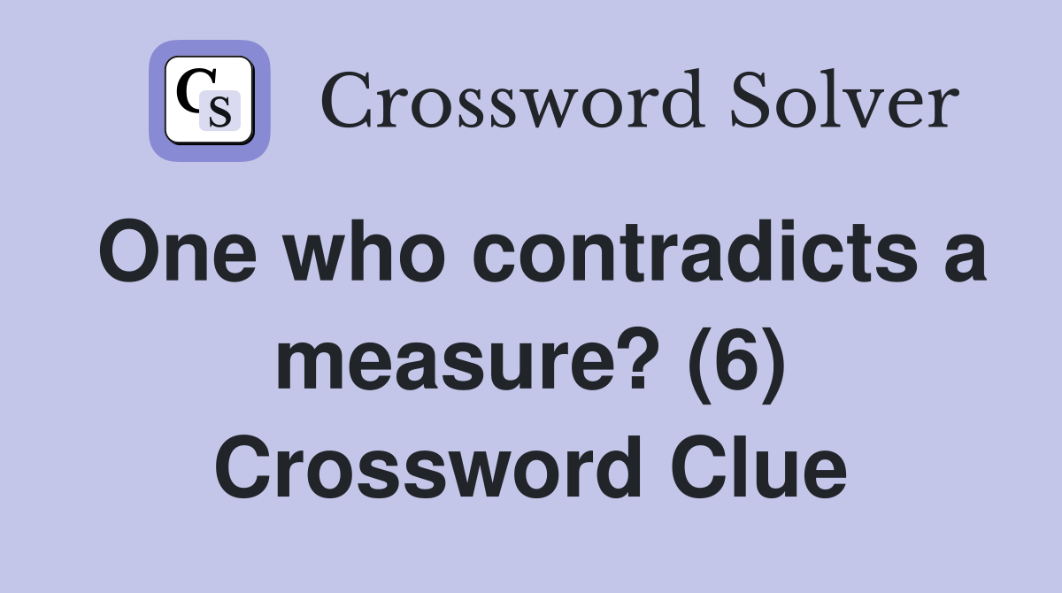 One who contradicts a measure? (6) Crossword Clue
