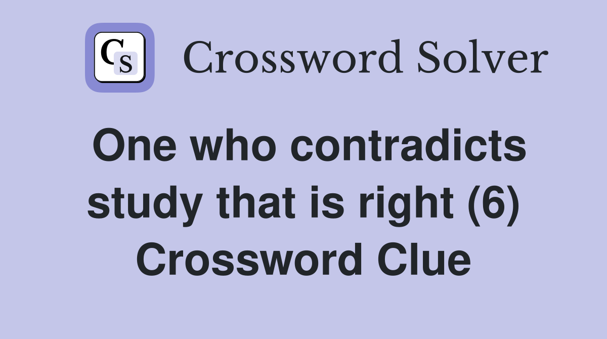 One who contradicts study that is right (6) Crossword Clue