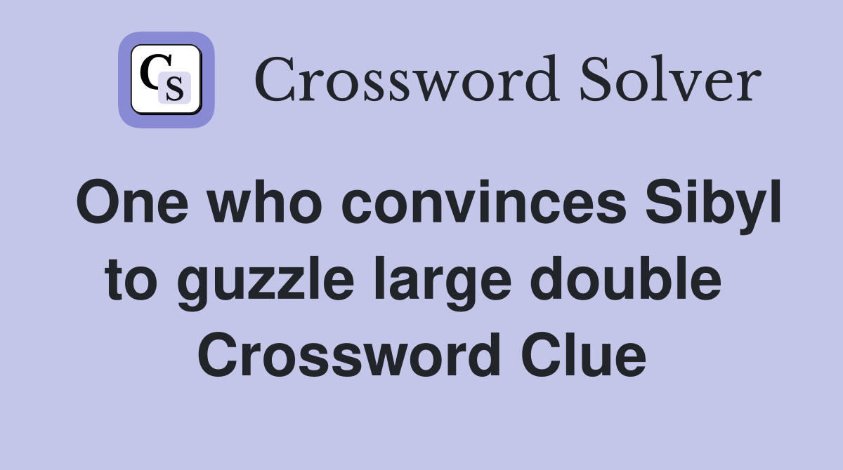 One who convinces Sibyl to guzzle large double  Crossword Clue