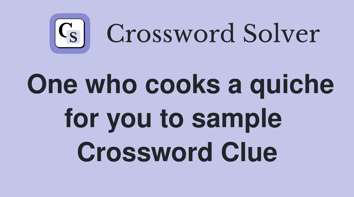 One who cooks a quiche for you to sample  Crossword Clue