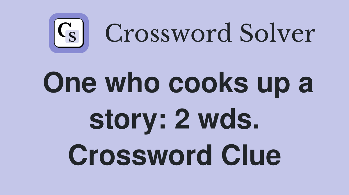 One who cooks up a story: 2 wds. Crossword Clue