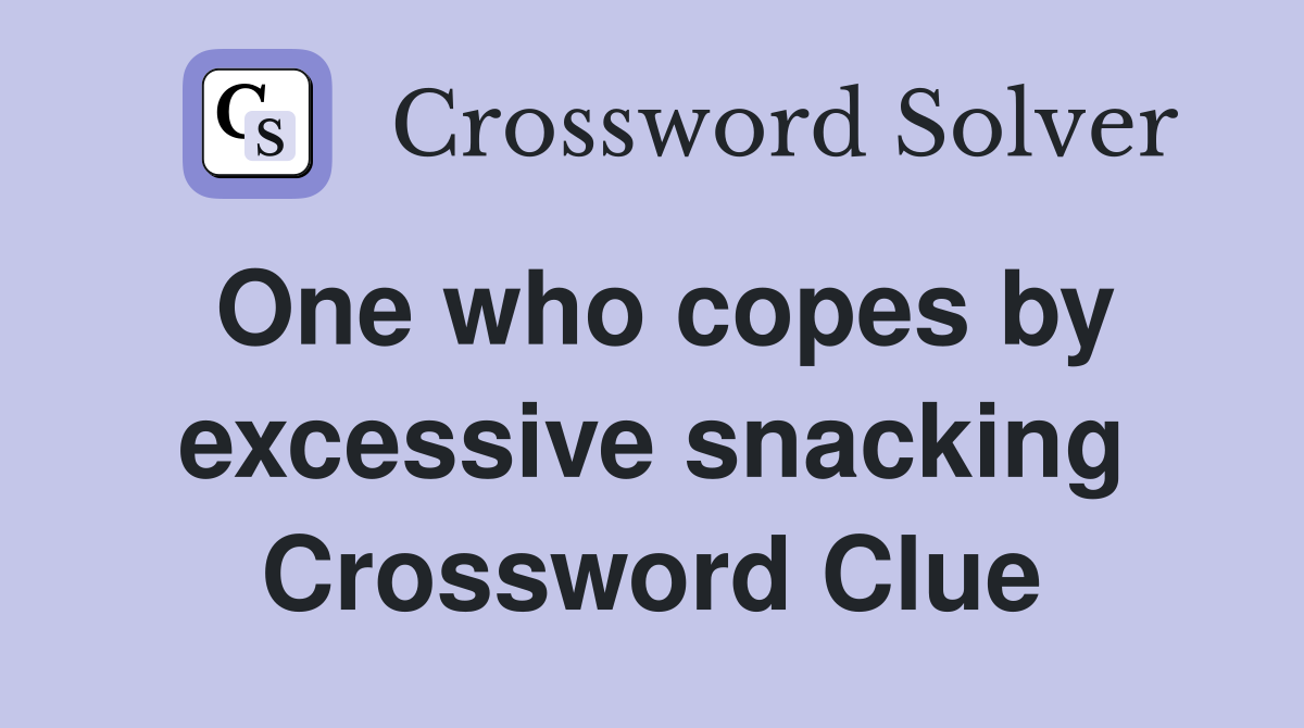 One who copes by excessive snacking Crossword Clue