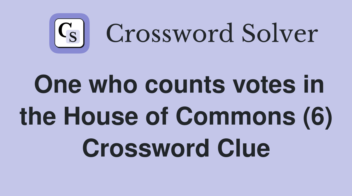 One who counts votes in the House of Commons (6) Crossword Clue