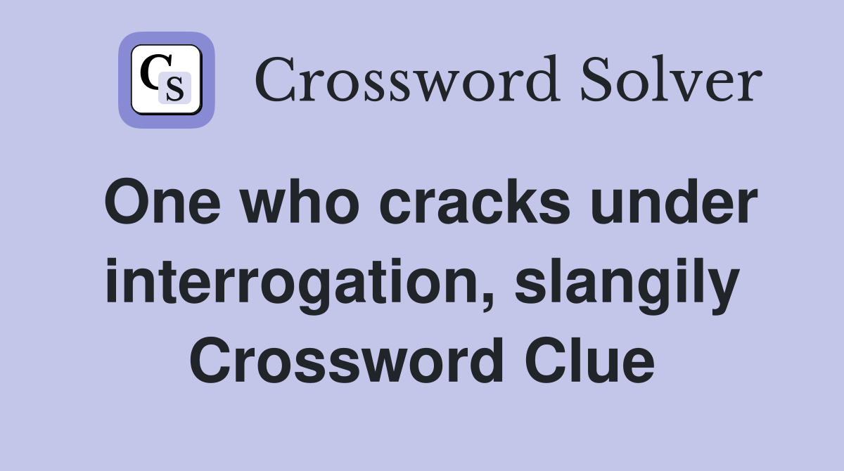 One who cracks under interrogation, slangily Crossword Clue